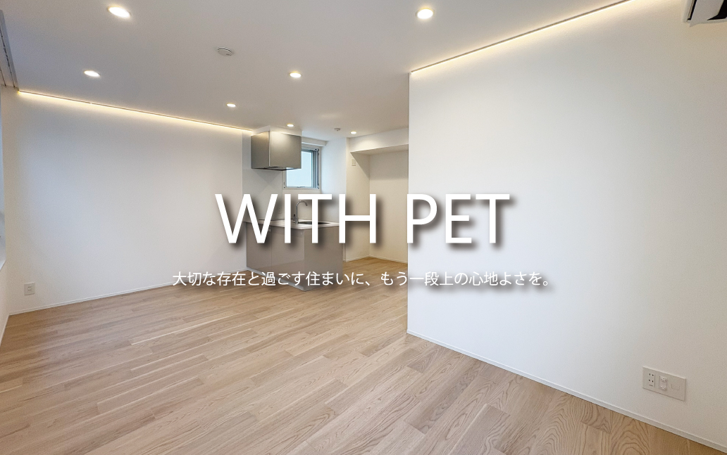 WITH PET　大切な存在と過ごす住まいに、もう一段上の心地よさを。